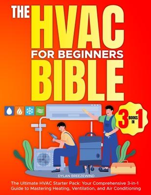 The Hvac For Beginners Bible [3 Books in 1]: The Ultimate HVAC Starter Pack: Your Comprehensive 3-in-1 Guide to Mastering Heating, Ventilation, and Ai