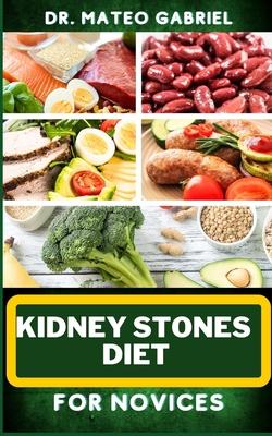 Kidney Stones Diet for Novices: Enriched Recipes, Foods, Meal Plan & Procedures For Kidney Health, Recovery, Healing, Wellness, Nourishment, Optimal W