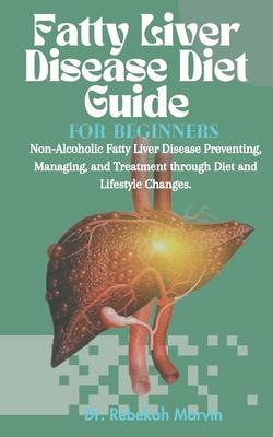 Fatty Liver Disease Diet Guide For Beginners: Non-Alcoholic Fatty Liver Disease Preventing, Managing, and Treatment through Diet and Lifestyle Changes