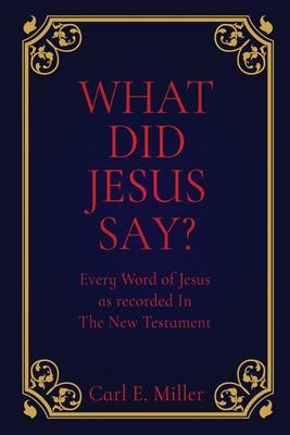 What Did Jesus Say?: Every Word of Jesus as recorded In The New Testament