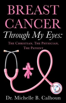 Breast Cancer Through My Eyes: The Christian, the Physician, the Patient