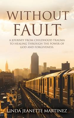 Without Fault: A journey from childhood trauma to healing through the power of God and forgiveness.