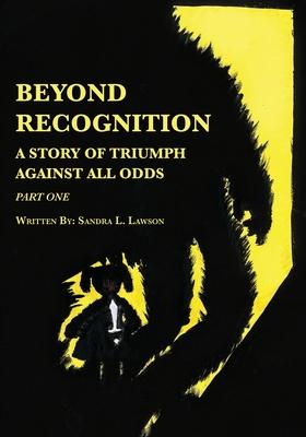 Beyond Recognition: A Story of Triumph Against All Odds Part One