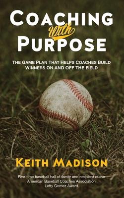 Coaching with Purpose: The Game Plan That Helps Coaches Build Winners on and Off the Field