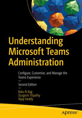 Understanding Microsoft Teams Administration: Configure, Customize, and Manage the Teams Experience