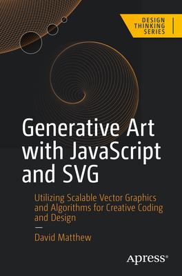 Generative Art with JavaScript and SVG: Utilizing Scalable Vector Graphics and Algorithms for Creative Coding and Design