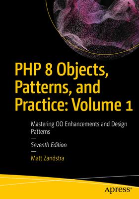 PHP 8 Objects, Patterns, and Practice: Volume 1: Mastering Oo Enhancements and Design Patterns