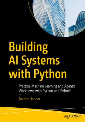 Building AI Systems with Python: Practical Machine Learning and Agentic Workflows with Python and Pytorch Subscription