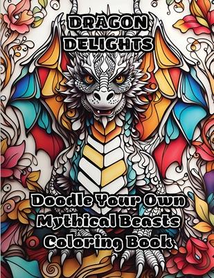 Dragon Delights: Doodle Your Own Mythical Beasts Coloring Book