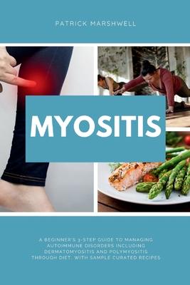 Myositis: A Beginner's 3-Step Guide to Managing Autoimmune Disorders including Dermatomyositis and Polymyositis Through Diet, wi