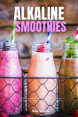 Alkaline Smoothies: A Beginner's Guide for Women on Managing Weight Loss and Increasing Energy Through Alkaline Smoothies, With Curated Re