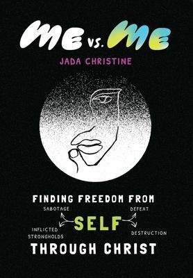 Me vs. Me: Finding Freedom from Self-Sabotage, Self-Defeat, Self-Inflicted Strongholds, and Self-Destruction Through Christ