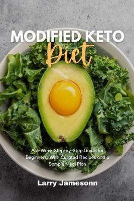 Modified Keto Diet: A 3-Week Step-by-Step Guide for Beginners, with Curated Recipes and a Sample Meal Plan