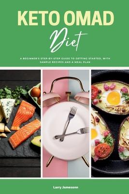 Keto OMAD Diet: A Beginner's Step-by-Step Guide to Getting Started, with Sample Recipes and a Meal Plan