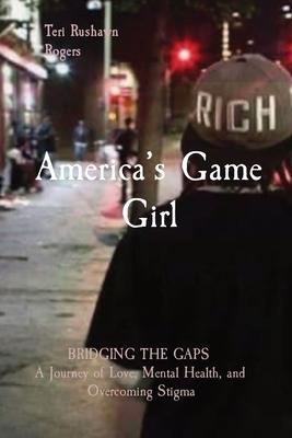 America's Game Girl: BRIDGING THE GAPS A Journey of Love, Mental Health, and Overcoming Stigma