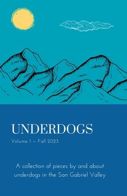 Underdogs: Volume 1 - Fall 2023: Volume 1 - Fall 2023: A collection of pieces by and about underdogs in the San Gabriel Valley