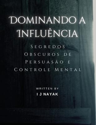 Dominando a Influncia: Segredos Obscuros de Persuaso e Controle Mental