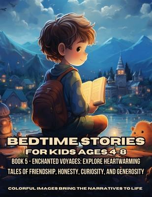 Bedtime Stories for Kids Ages 4-8: Book 5 - Enchanted Voyages: Explore Heartwarming Tales of Friendship, Honesty, Curiosity, and Generosity