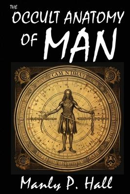 The Occult Anatomy of Man: To Which Is Added a Treatise on Occult Masonry: To Which Is Added a Treatise on Occult Masonry