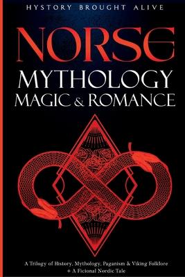 Norse Mythology, Magic & Romance: A Trilogy of History, Mythology, Paganism & Viking Folklore + A Fictional Nordic Tale: 3 books (3 books in 1)