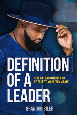 Definition of a Leader: How to Lead Others and Be True To Your Own Vision