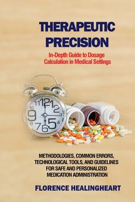 Therapeutic Precision: In-Depth Guide to Dosage Calculation in Medical Settings: Methodologies, Common Errors, Technological Tools, and Guide