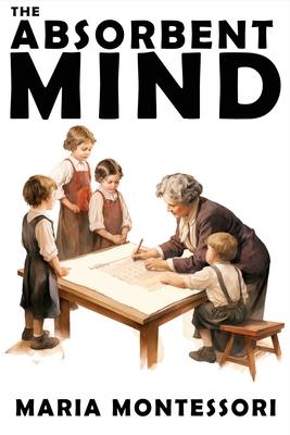 The Absorbent Mind: A Classic in Education and Child Development for Educators and Parents