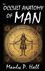 The Occult Anatomy of Man: To Which Is Added a Treatise on Occult Masonry Subscription