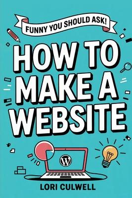 Funny You Should Ask How to Make a Website: The 100% Not Boring Guide to Setting Up Your Website With Wordpress Subscription