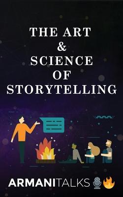 The Art & Science of Storytelling: Learn How to Tell Better Stories in Conversations, Business Communication, Leadership & Brand Building