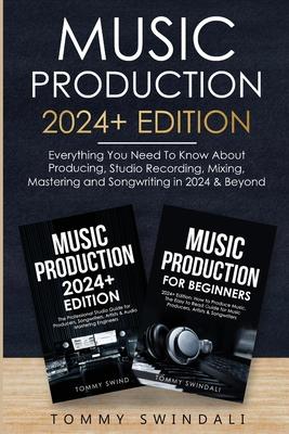 Music Production 2024+ Edition: Everything You Need To Know About Producing, Studio Recording, Mixing, Mastering and Songwriting in 2024 & Beyond: (2