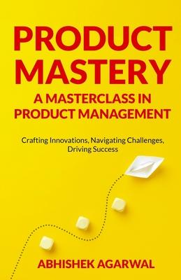 Product Mastery a Masterclass in Product Management: Crafting Innovations, Navigating Challenges, Driving Success Subscription