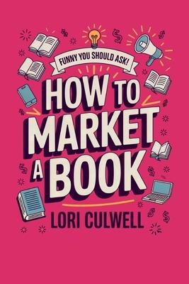 Funny You Should Ask How to Market a Book: The HIlariously Detailed Guide to Book Marketing and Promotion Subscription