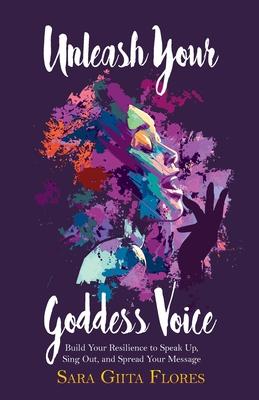 Unleash Your Goddess Voice: Build Your Resilience to Speak Up, Sing Out, and Spread Your Message