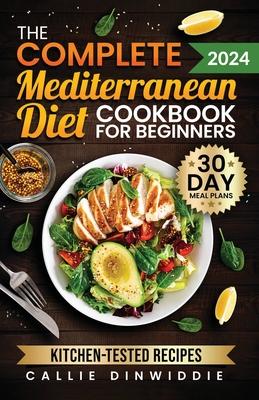 The Complete Mediterranean Diet Cookbook for Beginners: Easy, Mouthwatering Recipes for Every Day Wellness & Longevity