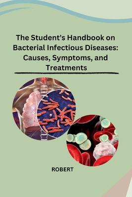 The Student's Handbook on Bacterial Infectious Diseases: Causes, Symptoms, and Treatments