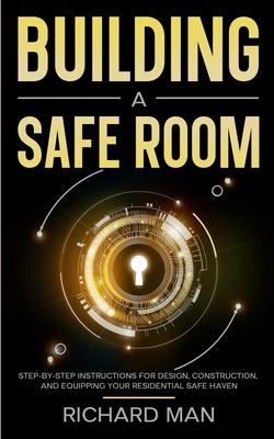 Building a Safe Room: Step-by-Step Instructions for Design, Construction, and Equipping Your Residential Safe Haven