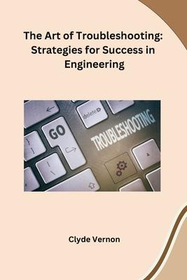 The Art of Troubleshooting: Strategies for Success in Engineering