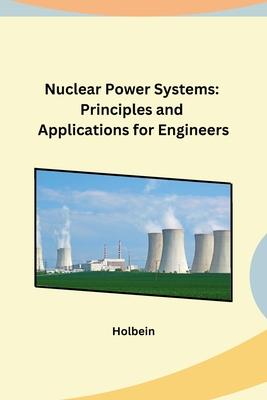 Nuclear Power Systems: Principles and Applications for Engineers