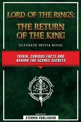 Lord Of The Rings - The Return Of The King Ultimate Trivia Book - Trivia, Curious Facts And Behind The Scenes Secrets: The Return Of The King Ultimate