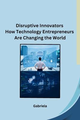 Disruptive Innovators How Technology Entrepreneurs Are Changing the World Subscription