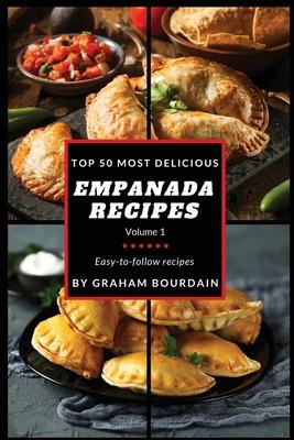 Top 50 Most Delicious Empanada Recipes: Easy-to-follow recipes - A Cookbook with Beef, Pork, Chicken, Turkey and more - [Books on Meat Pies, Samosas,