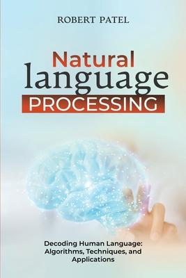 Natural Language Processin: Decoding Human Language: Algorithms, Techniques, and Applications