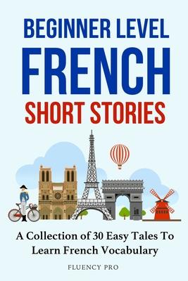 Beginner Level French Short Stories: A Collection of 30 Easy Tales to Learn French Vocabulary