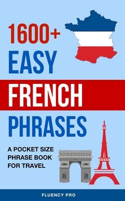 1600+ Easy French Phrases: A Pocket Size Phrase Book for Travel