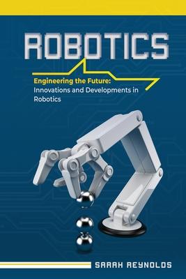 Robotics: Engineering the Future: Innovations and Developments in Robotics