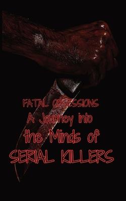 Fatal Obsessions: A Journey into the Minds of Serial Killers