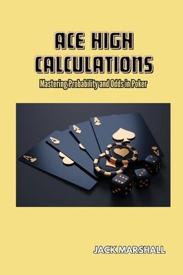 Ace High Calculations: Mastering Probability and Odds in Poker