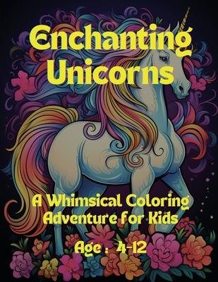 Enchanting Unicorns: A Whimsical Coloring Adventure for Kids: Age: 4-12