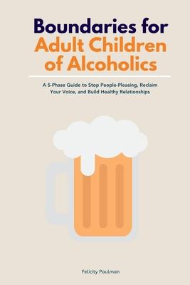 Boundaries for Adult Children of Alcoholics: A 5-Phase Guide to Stop People-Pleasing, Reclaim Your Voice, and Build Healthy Relationships Subscription